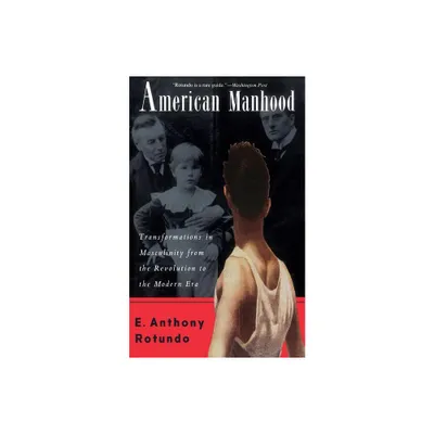 American Manhood - by E Anthony Rotundo (Paperback)