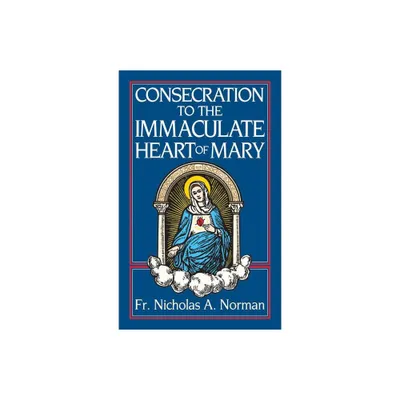 Consecration to the Immaculate Heart of Mary - by Nicholas A Norman (Paperback)