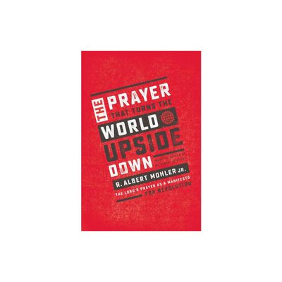 The Prayer That Turns the World Upside Down - by R Albert Mohler Jr (Paperback)