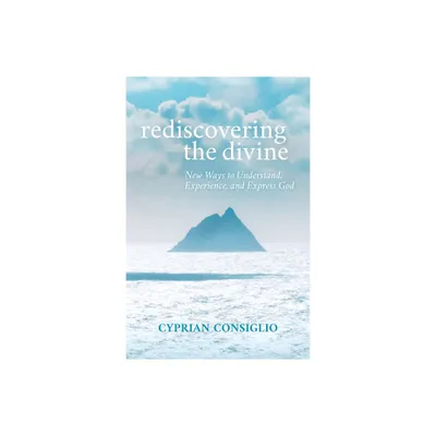 Rediscovering the Divine: New Ways to Understand, Experience, and Express God - by Cyprian Consiglio Osb (Paperback)