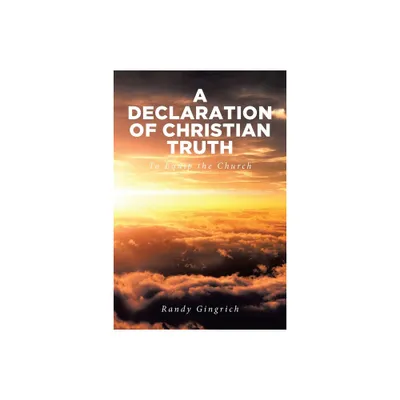 A Declaration of Christian Truth - by Randy Gingrich (Paperback)