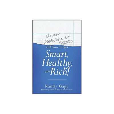 Why Youre Dumb, Sick and Broke...and How to Get Smart, Healthy and Rich! - by Randy Gage (Paperback)