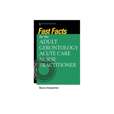 Fast Facts for the Adult-Gerontology Acute Care Nurse Practitioner - by Dawn Carpenter (Paperback)