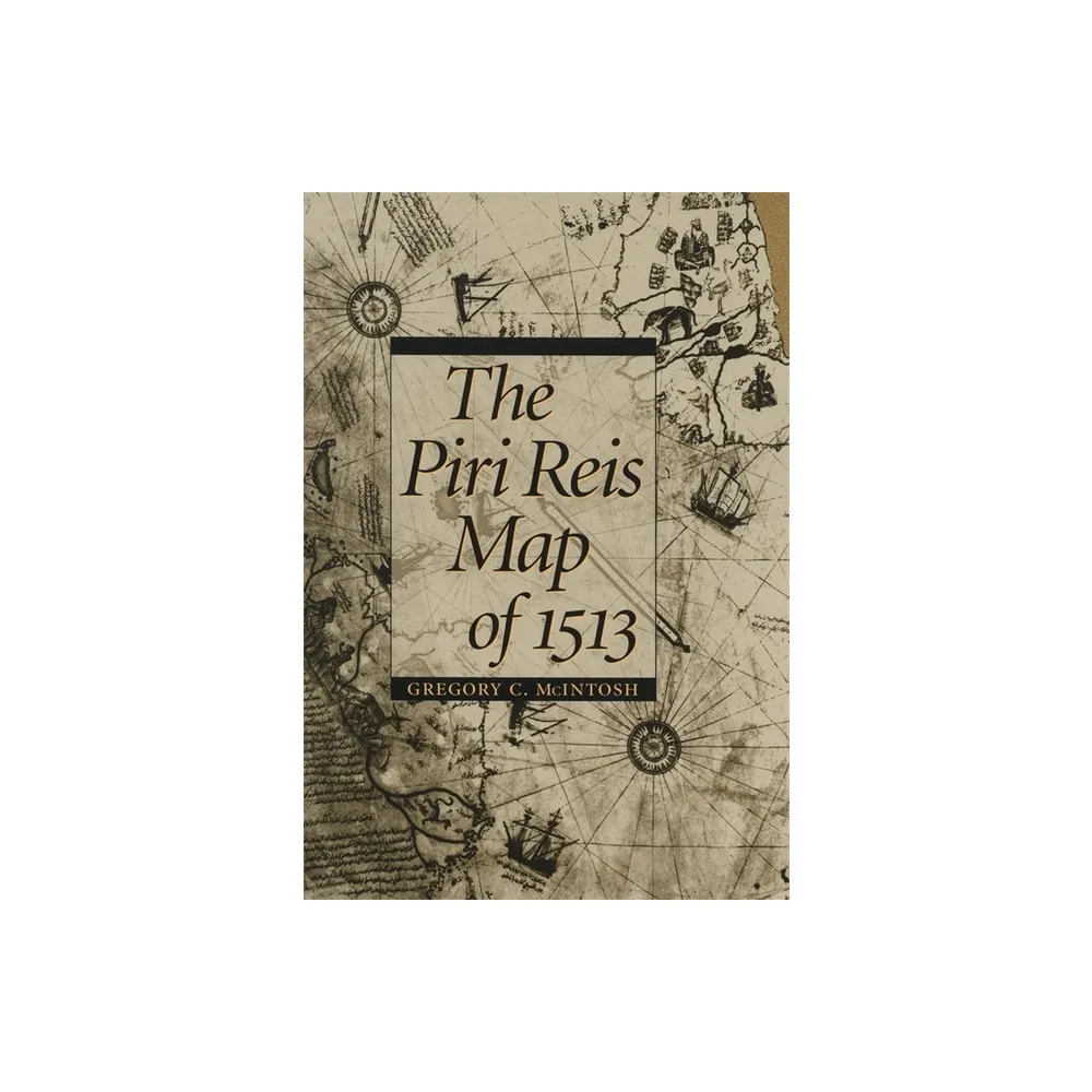 The Piri Reis Map of 1513 - by Gregory C McIntosh (Hardcover)