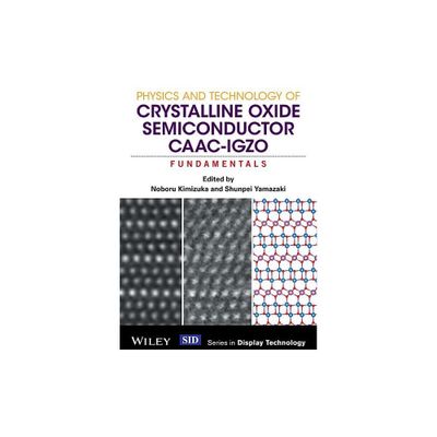 Physics and Technology of Crystalline Oxide Semiconductor Caac-Igzo - (Wiley Display Technology) by Noboru Kimizuka & Shunpei Yamazaki (Hardcover)