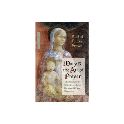 Mary and the Art of Prayer - by Rachel Fulton Brown (Paperback)