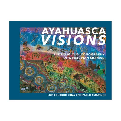 Ayahuasca Visions - by Pablo Amaringo & Luis Luna (Paperback)