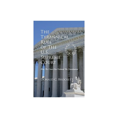 The Tyrannical Rule of The U.S. Supreme Court - by Donald C Brockett (Paperback)