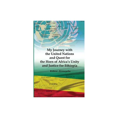 My Journey with the United Nations and Quest for the Horn of Africas Unity and Justice for Ethiopia - by Kidane Alemayehu (Paperback)