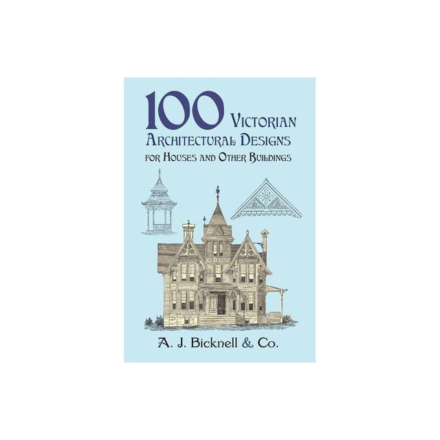 100 Victorian Architectural Designs for Houses and Other Buildings - (Dover Pictorial Archives) by A J Bicknell & Co (Paperback)