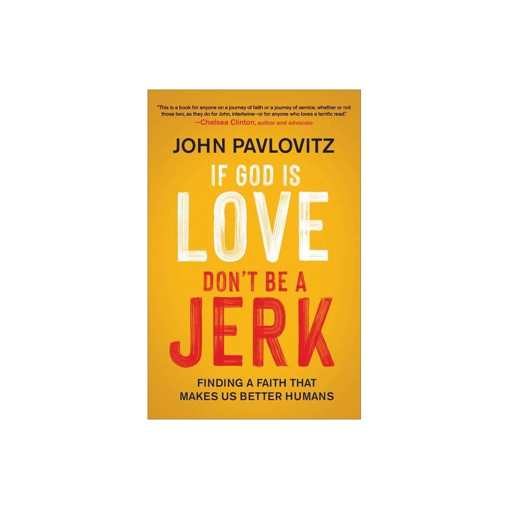 If God Is Love, Don't Be a Jerk: Finding a Faith That Makes Us Better  Humans by John Pavlovitz