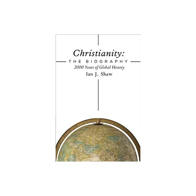 Christianity: The Biography - by Ian J Shaw (Hardcover)