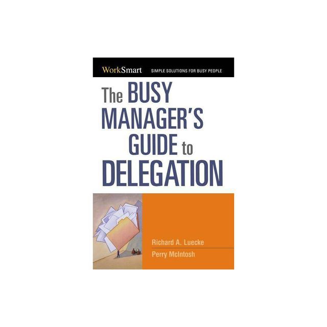 The Busy Managers Guide to Delegation - by Richard Luecke & Perry McIntosh (Paperback)