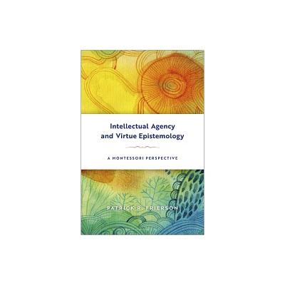 Intellectual Agency and Virtue Epistemology: A Montessori Perspective - by Patrick R Frierson (Paperback)