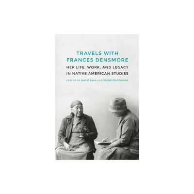 Travels with Frances Densmore - by Joan M Jensen & Michelle Wick Patterson (Hardcover)