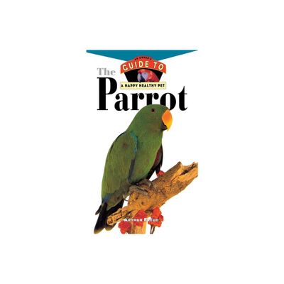 The Parrot - (Your Happy Healthy Pet Guides) by Arthur Freud (Hardcover)