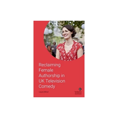 Reclaiming Female Authorship in Contemporary UK Television Comedy - (Edinburgh Studies in Television) by Laura Minor (Hardcover)