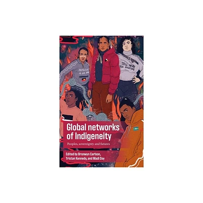 Global Networks of Indigeneity - by Bronwyn Carlson & Tristan Kennedy & Madi Day (Hardcover)