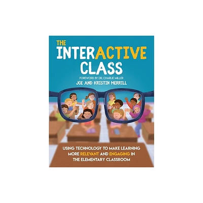 The InterACTIVE Class - Using Technology To Make Learning More Relevant and Engaging in The Elementary Classroom - by Joe Merrill & Kristin Merrill