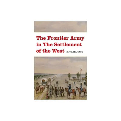 The Frontier Army in the Settlement of the West - by Michael L Tate (Paperback)