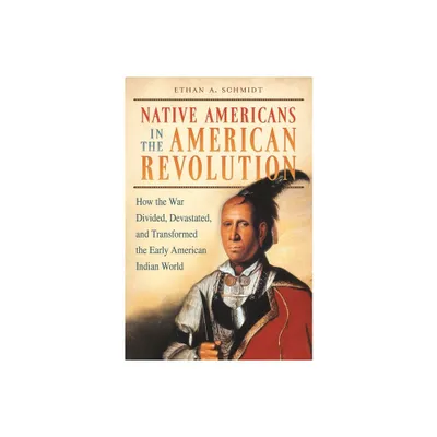 Native Americans in the American Revolution - by Ethan Schmidt (Hardcover)