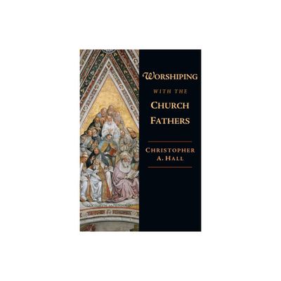 Worshiping with the Church Fathers - by Christopher a Hall (Paperback)