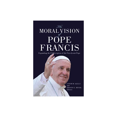 The Moral Vision of Pope Francis - by Conor M Kelly & Kristin E Heyer (Paperback)