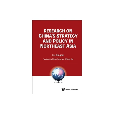 Research on Chinas Strategy and Policy in Northeast Asia - by Qingcai Liu (Hardcover)