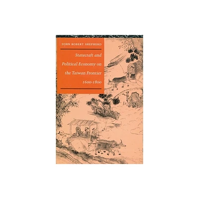 Statecraft and Political Economy on the Taiwan Frontier, 1600-1800 - by John Robert Shepherd (Hardcover)