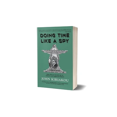 Doing Time Like a Spy - by John Kiriakou (Paperback)