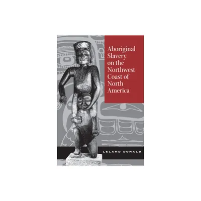 Aboriginal Slavery on the Northwest Coast of North America - by Leland Donald (Hardcover)