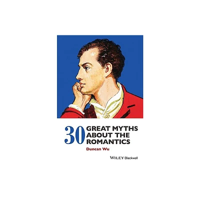 30 Great Myths about the Romantics - by Duncan Wu (Paperback)