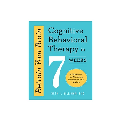 Retrain Your Brain: Cognitive Behavioral Therapy in 7 Weeks - (Retrain Your Brain with CBT) by Seth J Gillihan (Paperback)