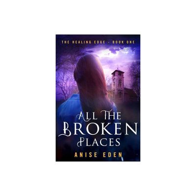 All the Broken Places - (Healing Edge) by Anise Eden (Paperback)