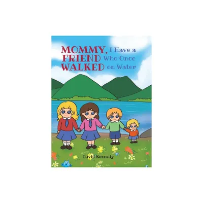 Mommy, I Have a Friend Who Once Walked on Water - by David Kennedy (Hardcover)