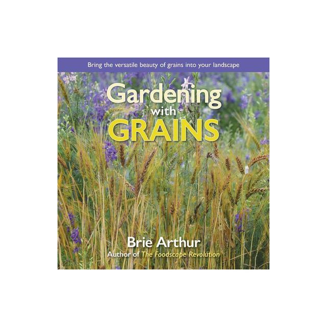 Gardening with Grains - by Brie Arthur (Hardcover)