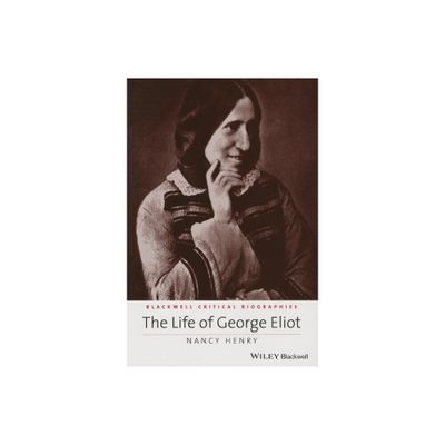 The Life of George Eliot - (Wiley Blackwell Critical Biographies) by Nancy Henry (Paperback)