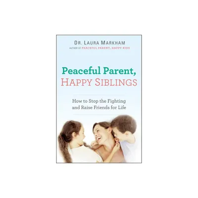 Peaceful Parent, Happy Siblings - by Laura Markham (Paperback)