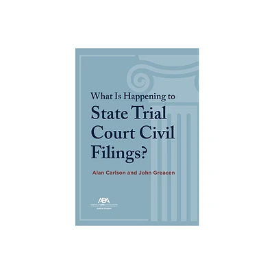 What Is Happening to State Trial Court Civil Filings? - by Alan Carlson & John Greacen (Paperback)