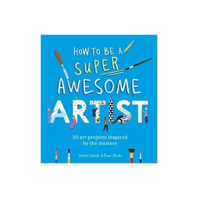 How to Be a Super Awesome Artist - by Henry Carroll (Paperback)