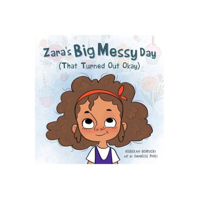 Zaras Big Messy Day (That Turned Out Okay) - (Zaras Big Messy Books) by Rebekah Borucki (Hardcover)