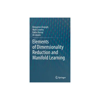 Elements of Dimensionality Reduction and Manifold Learning - by Benyamin Ghojogh & Mark Crowley & Fakhri Karray & Ali Ghodsi (Hardcover)