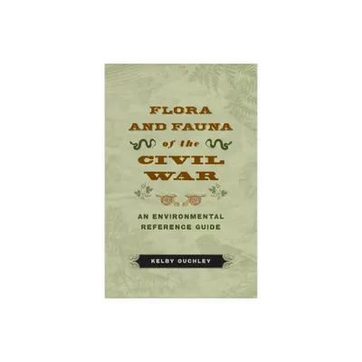 Flora and Fauna of the Civil War - by Kelby Ouchley (Paperback)