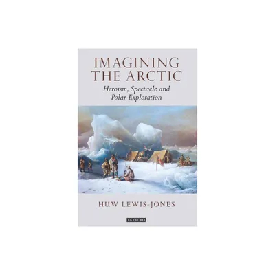 Imagining the Arctic - (Tauris Historical Geographical) by Huw Lewis-Jones (Paperback)