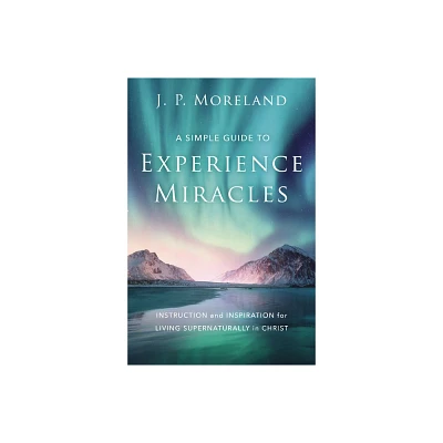 A Simple Guide to Experience Miracles - by J P Moreland (Paperback)