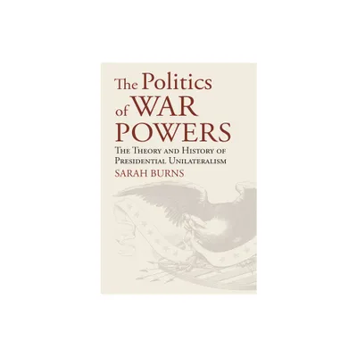 The Politics of War Powers - (American Political Thought) by Sarah Burns (Hardcover)