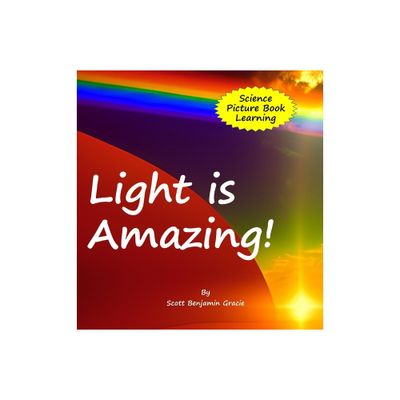 Light is Amazing! - by Scott Benjamin Gracie (Hardcover)