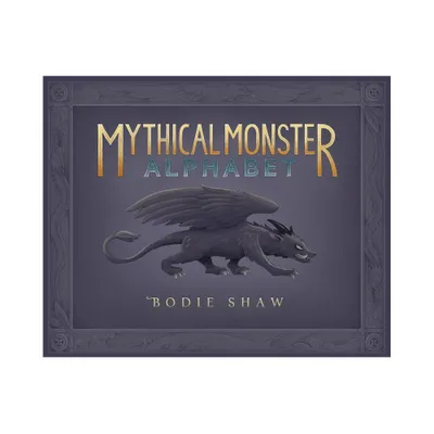 Mythical Monster Alphabet - by Bodie C Shaw (Hardcover)