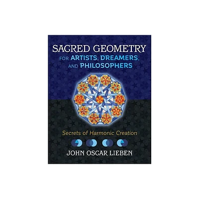 Sacred Geometry for Artists, Dreamers, and Philosophers - by John Oscar Lieben (Hardcover)