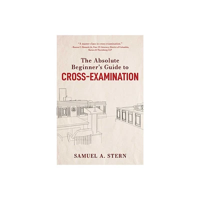 The Absolute Beginners Guide to Cross-Examination - by Samuel A Stern (Hardcover)